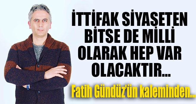 İTTİFAK SİYASETEN BİTSEDE MİLLİ OLARAK HEP VAR OLACAKTIR...