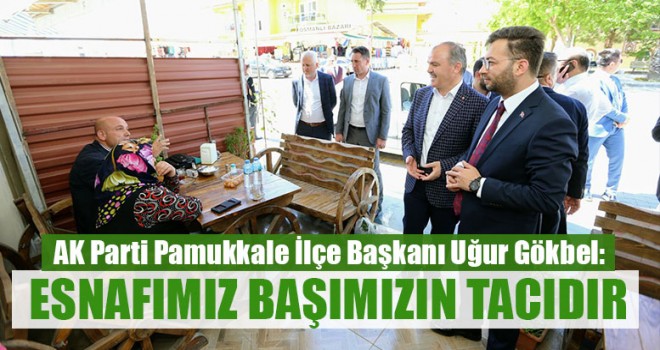 Uğur Gökbel: "Esnafımız Başımızın Tacıdır"