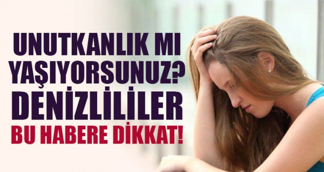 Unutkanlık mı yaşıyorsunuz? Denizlililer bu habere dikkat!