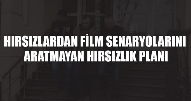 Hırsızlardan Film Senaryolarını Aratmayan Hırsızlık Planı