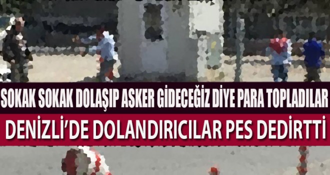 Askere gideceğiz diye dolandırdılar