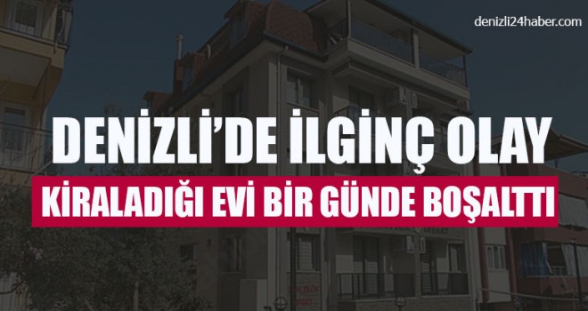 Denizli’de İlginç Olay Kiraladığı Evi Bir Günde Boşalttı