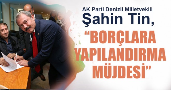 Milletvekili Şahin Tin, “Borçlara Yapılandırma Müjdesi”