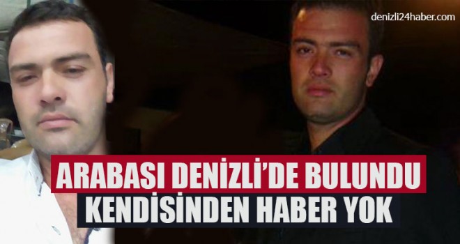 Arabası Denizli’de Bulundu Kendisinden Haber Yok