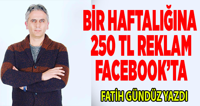 BİR HAFTALIĞI 250 TL REKLAM FACEBOOK’TA