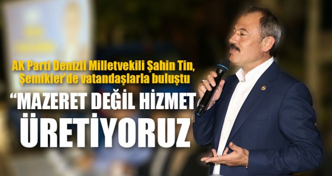 Denizli Milletvekili Tin, “Mazeret Değil hizmet Üretiyoruz”