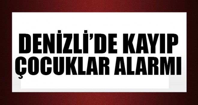 Denizli’de Kayıp Çocuklar Alarmı