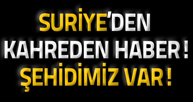 Suriye'de Acı Haber: Şehidimiz var