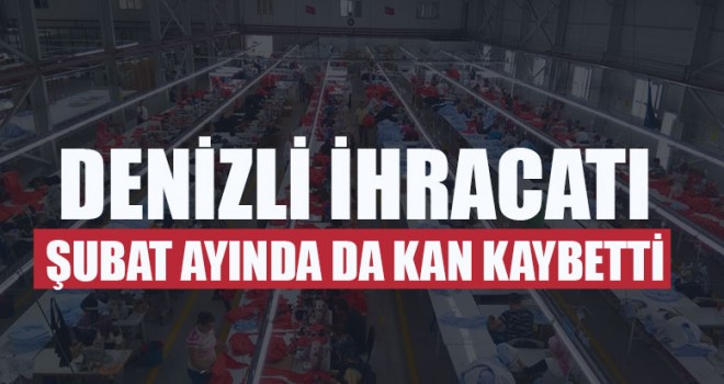 Denizli İhracatı Şubat Ayında Da Kan Kaybetti