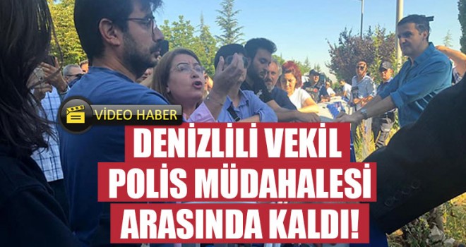 Denizlili vekil polis müdahalesi arasında kaldı!