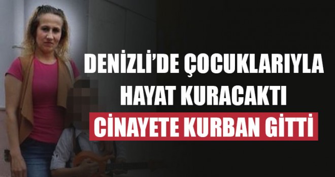 Denizli’de Çocuklarıyla Hayat Kuracaktı Cinayete Kurban Gitti
