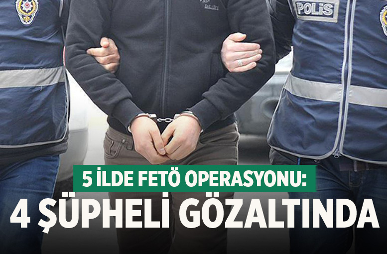 5 İlde FETÖ Operasyonu: 4 Gözaltı