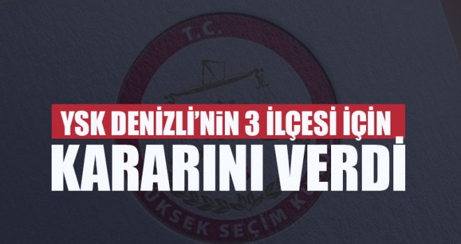 YSK Denizli’nin 3 İlçesi İçin Kararını Verdi