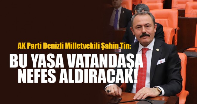 Denizli Milletvekili Tin: Bu Yasa Vatandaşa Nefes Aldıracak!