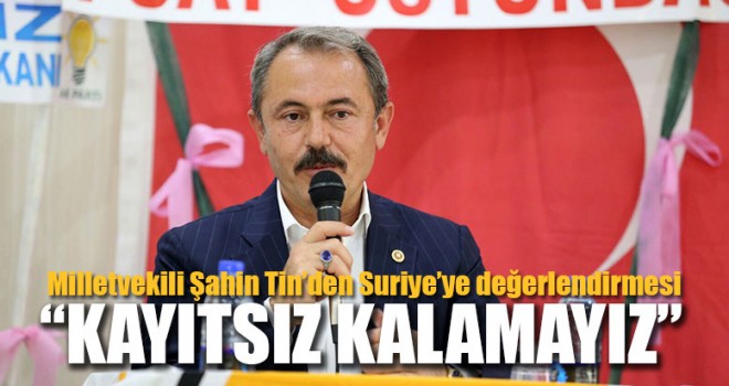 Milletvekili Şahin Tin, “Kayıtsız Kalamayız”