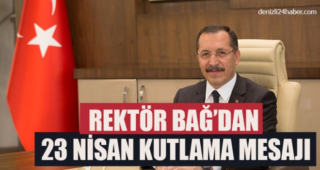 Rektör Bağ’dan 23 Nisan Ulusal Egemenlik ve Çocuk Bayramı Kutlama Mesajı