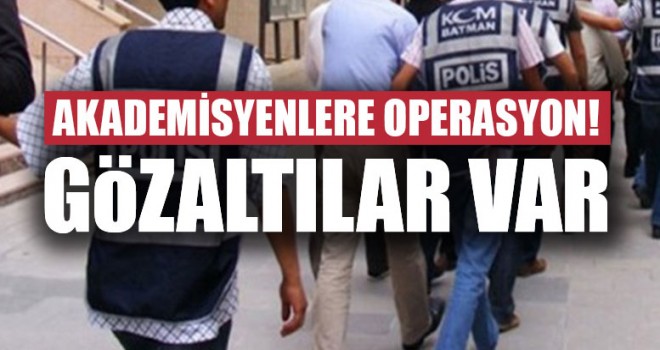 Akademisyenlere operasyon! Gözaltılar var