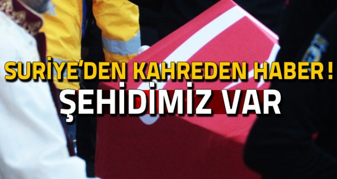 Suriye’den Kahreden Haber Şehidimiz var
