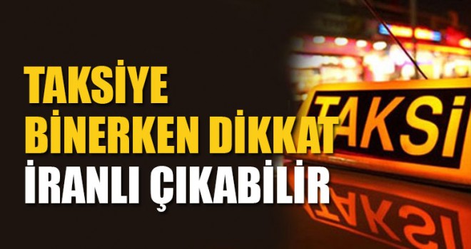 Denizli'de Taksiye Binerken Dikkat İranlı Çıkabilir
