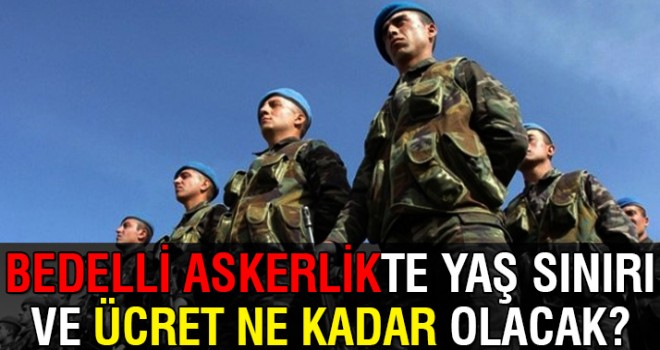 Bedelli askerlikte yaş sınırı ve ücret ne kadar olacak?