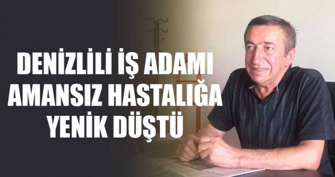 Denizlili İş Adamı Amansız Hastalığa Yenik Düştü
