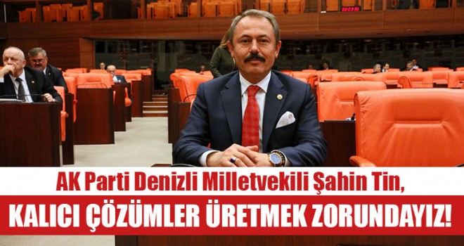 Milletvekili Tin, “Kalıcı çözümler üretmek zorundayız!”