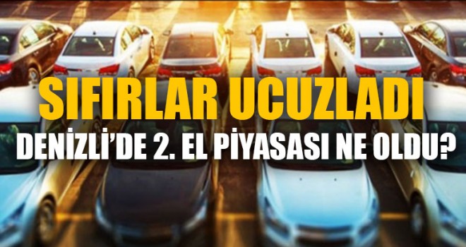 Sıfırlar Ucuzladı Denizli’de 2. El piyasası ne oldu?
