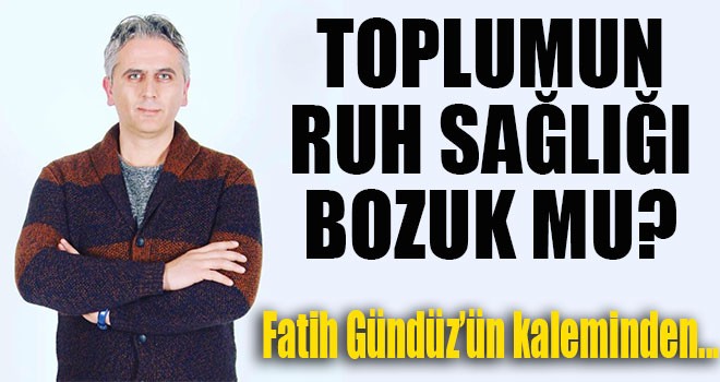 TOPLUMUN RUH SAĞLIĞI BOZUK MU?