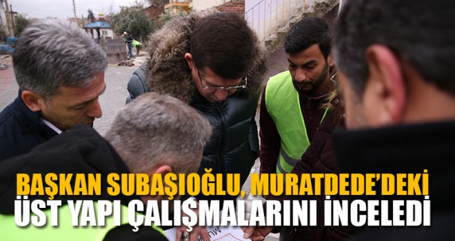 Başkan Subaşıoğlu, Muratdede’deki Üst Yapı Çalışmalarını İnceledi