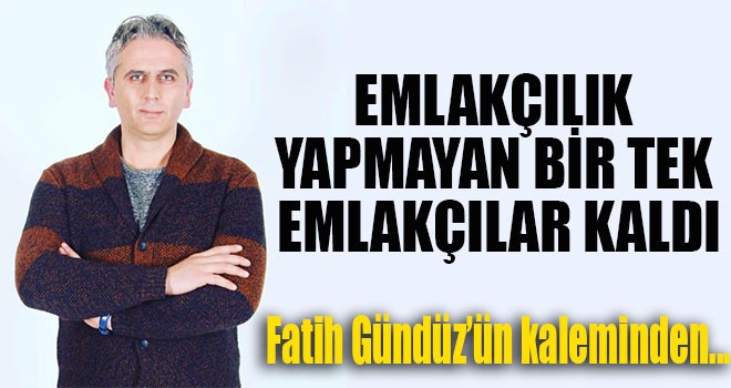 EMLAKÇILIK YAPMAYAN BİR TEK EMLAKÇILAR KALDI...