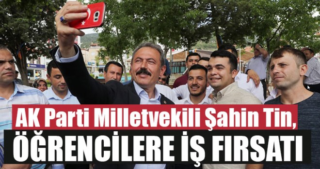AK Parti Milletvekili Şahin Tin, Öğrencilere İş Fırsatı