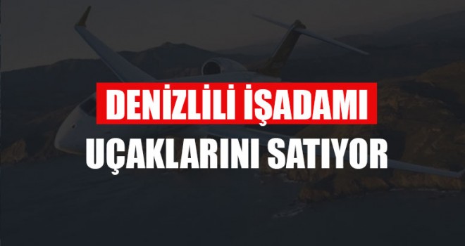 Denizlili İşadamı Uçaklarını Satıyor