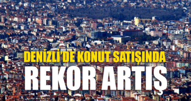 Denizli’de Konut Satışında Rekor Artış
