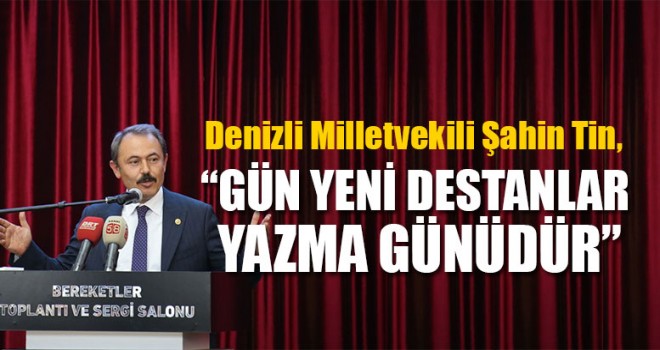 Milletvekili Tin, “Gün Yeni Destanlar Yazma Günüdür”