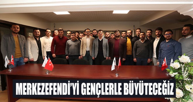 “MERKEZEFENDİ’Yİ GENÇLERLE BÜYÜTECEĞİZ”