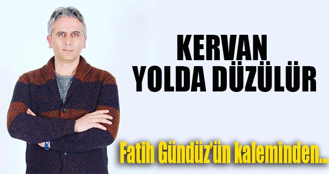 KERVAN YOLDA DÜZÜLÜR
