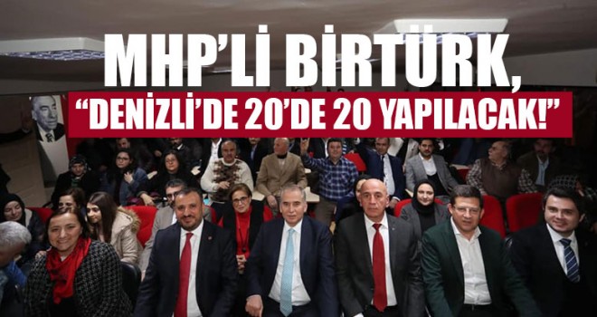 MHP’li Birtürk, “Denizli’de 20’de 20 Yapılacak!”