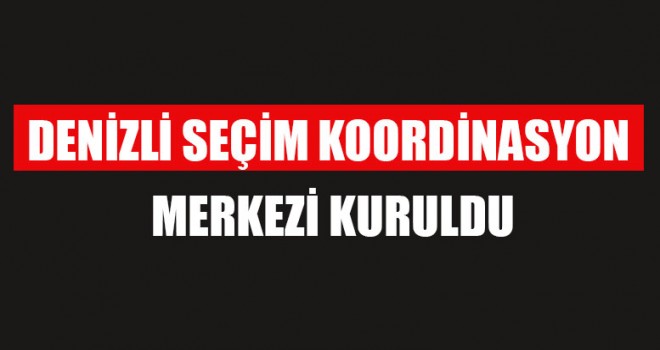 Denizli Seçim Koordinasyon Merkezi Kuruldu