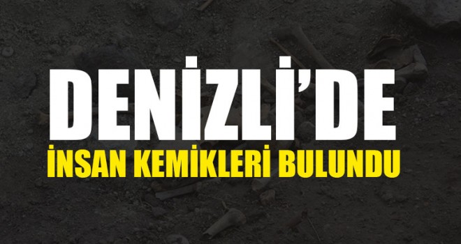 Denizli'de insan kemikleri bulundu