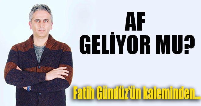 AF GELİYOR MU...?