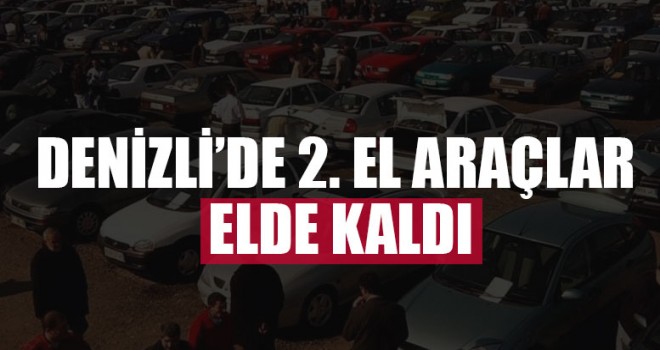 Denizli’de 2. El araçlar elde kaldı