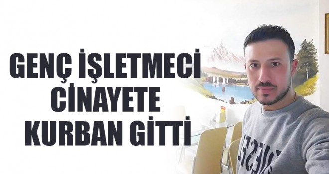 Genç İşletmeci Cinayete Kurban Gitti