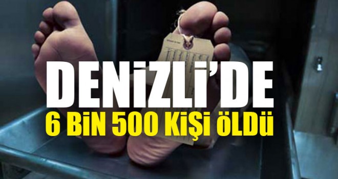 Denizli’de 6 Bin 500 Kişi Öldü