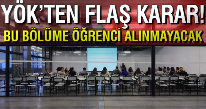 YÖK'ten flaş karar! Artık bu bölüme öğrenci alınmayacak...