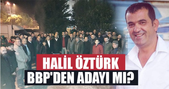 Halil Öztürk BBP'den Adayı Mı?