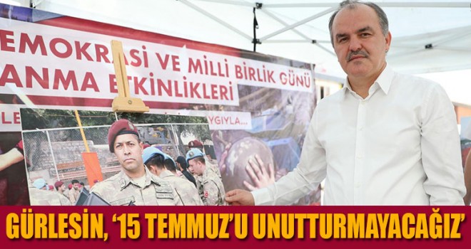 BAŞKAN GÜRLESİN: “15 TEMMUZ’U UNUTTURMAYACAĞIZ”