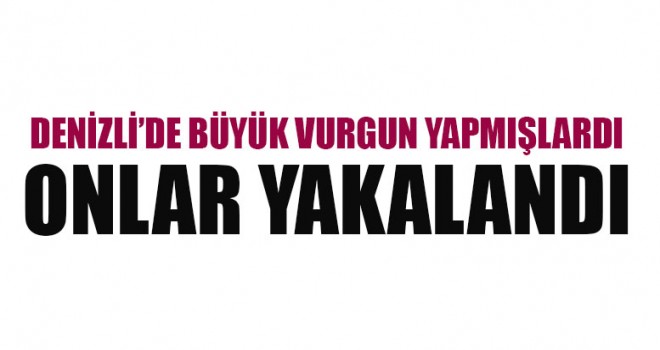 Denizli’de Büyük Vurgun Yapmışlardı Onlar Yakalandı