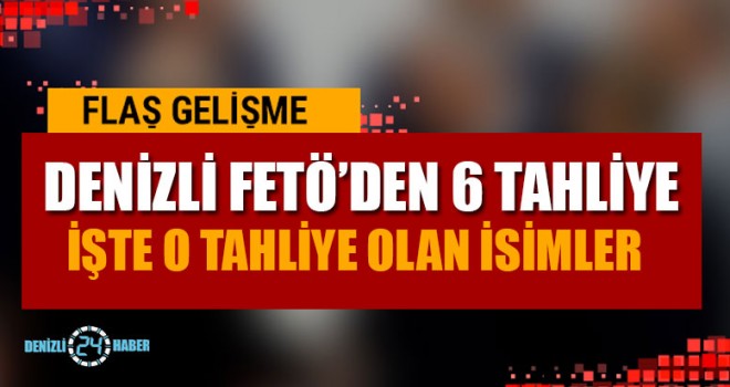Denizli FETÖ’de 6 Tahliye İşte O İsimler