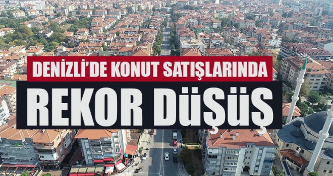 Denizli’de Konut Satışlarında Rekor Düşüş
