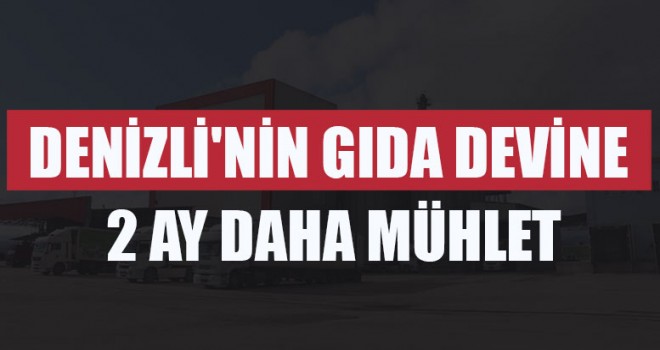 Denizli'nin Gıda Devine 2 Ay Daha Mühlet